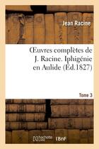 Couverture du livre « Oeuvres completes de j. racine. tome 3 iphigenie en aulide » de Racine Jean aux éditions Hachette Bnf