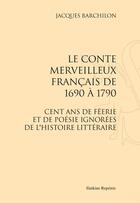 Couverture du livre « Le conte merveilleux français de 1690 à 1790 ; cent ans de féerie et de poésie ignotérés de l'histoire littéraire » de Jacques Barchilon aux éditions Slatkine Reprints