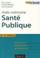Couverture du livre « Aide-mémoire : aide-mémoire de santé publique en 12 notions » de Helene Debieve et Zhour Nicollet et Eric Lajarge aux éditions Dunod
