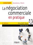 Couverture du livre « La négociation commerciale en pratique ; prix DCF Paris (6e édition) » de Patrick David aux éditions Eyrolles