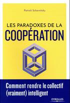 Couverture du livre « Les paradoxes de la coopération ; comment rendre le collectif (vraiment) intelligent » de Patrick Scharnitzky aux éditions Eyrolles