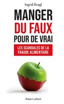 Couverture du livre « Manger du faux pour de vrai : les scandales de la fraude alimentaire » de Ingrid Kragl aux éditions Robert Laffont