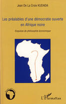 Couverture du livre « Préalables d'une démocratie ouverte en Afrique noire ; esquisse de philosophie économique » de Jean De La Croix Kudada aux éditions L'harmattan