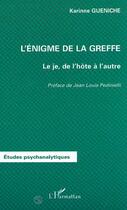 Couverture du livre « L'ÉNIGME DE LA GREFFE : Le je, de l'hôte à l'autre » de Karinne Gueniche aux éditions Editions L'harmattan