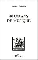 Couverture du livre « 40 000 ans de musique » de Jacques Chailley aux éditions Editions L'harmattan