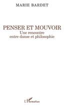 Couverture du livre « Penser et mouvoir ; une rencontre entre danse et philosophie » de Marie Bardet aux éditions Editions L'harmattan