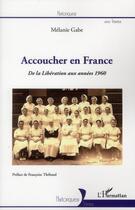 Couverture du livre « Accoucher en France ; de la Libération aux années 1960 » de Melanie Gabe aux éditions L'harmattan