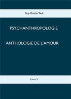 Couverture du livre « Psychoanthropologie t.5 ; anthologie de l'amour » de Guy Rostin Tack aux éditions Books On Demand