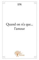 Couverture du livre « Quand on n'a que... l'amour » de Str aux éditions Edilivre