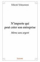 Couverture du livre « N'importe qui peut créer son entreprise ; même sans argent » de Felicite Tcheumeni aux éditions Edilivre