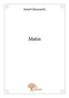Couverture du livre « Matin » de Jamel Ghanouchi aux éditions Edilivre