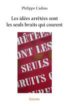 Couverture du livre « Les idees arretees sont les seuls bruits qui courent » de Philippe Cadiou aux éditions Edilivre