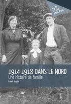 Couverture du livre « 1914-1918 dans le Nord ; une histoire de famille » de Franck Bruyere aux éditions Mon Petit Editeur