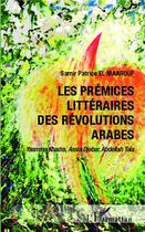 Couverture du livre « Les prémices littéraires des révolutions arabes » de Yasmina Khadra et Abdellah Taia et Assia Djebar aux éditions L'harmattan