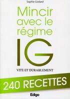 Couverture du livre « Mincir avec le régime IG vite et durablement ; 240 recettes » de Godard Sophie aux éditions Edigo