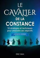 Couverture du livre « Le cavalier de la constance (version homme) ; 10 stratégies et techniques pour atteindre ses objectifs » de Bah Eric aux éditions Koan Editions