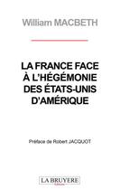 Couverture du livre « La France face à l'hégémonie des Etats-Unis d'Amérique » de William Macbeth aux éditions La Bruyere