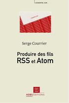 Couverture du livre « Produire des fils RSS et ATOM » de Courrier Serge aux éditions Adbs