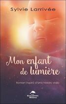 Couverture du livre « Mon enfant de lumière : roman inspiré d'une histoire vraie » de Sylvie Larrivee aux éditions Dauphin Blanc