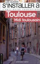 Couverture du livre « Les Guides S'Installer A ; Toulouse ; Midi Toulousain » de Stephane Thepot aux éditions Heliopoles