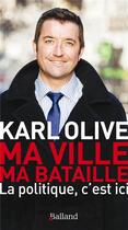 Couverture du livre « Ma ville ma bataille ; la politique, c'est ici » de Karl Olive aux éditions Balland