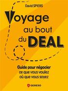 Couverture du livre « Voyage au bout du deal : le guide pour négocier ce que vous voulez où que vous soyez » de David Spiers aux éditions Gereso