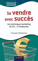 Couverture du livre « Se vendre avec succès ; les techniques marketing du CV à l'embauche » de Francois Meuleman aux éditions Dunod