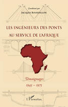 Couverture du livre « Les ingénieurs des ponts au service de l'Afrique ; témoignages 1945-1975 » de Jacques Bourdillon aux éditions Editions L'harmattan