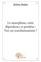 Couverture du livre « Le smartphone, entre dépendance et prothèse : vers un transhumanisme ? » de Jeremy Bodon aux éditions Edilivre