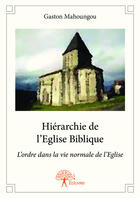 Couverture du livre « Hiérarchie de l'Eglise biblique ; l'ordre dans la vie normale de l'Eglise » de Gaston Mahoungou aux éditions Editions Edilivre