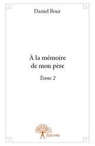 Couverture du livre « À la mémoire de mon père t.2 » de Daniel Bour aux éditions Edilivre