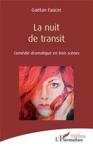 Couverture du livre « La nuit de transit : comédie dramatique en trois scènes » de Gaetan Faucer aux éditions L'harmattan