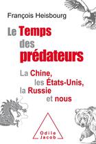 Couverture du livre « Le temps des prédateurs ; la Chine, l'Amérique, la Russie et nous » de Francois Heisbourg aux éditions Odile Jacob