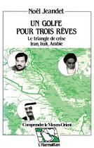 Couverture du livre « Un golfe pour trois rêves ; le triangle de crise Iran, Irak, Arabie » de Noel Jeandet aux éditions L'harmattan