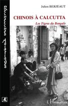 Couverture du livre « Chinois A Calcutta Les Tigres Du Bengale » de Julien Berjeaut aux éditions L'harmattan