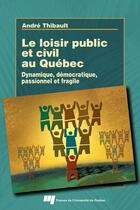 Couverture du livre « Le loisir public et civil au Québec ; dynamique, démocratique, passionnel et fragile » de Andre Thibault aux éditions Presses De L'universite Du Quebec