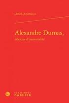 Couverture du livre « Alexandre Dumas, fabrique d'immortalité » de Daniel Desormeaux aux éditions Classiques Garnier