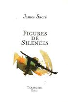 Couverture du livre « Figures de silences - james sacre » de James Sacre aux éditions Tarabuste