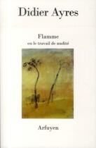 Couverture du livre « Flamme ou le travail de nudite » de Didier Ayres aux éditions Arfuyen