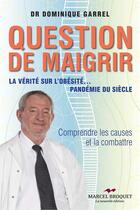 Couverture du livre « Question de maigrir ; la vérité sur l'obésité... pandémie du siècle » de Dominique Garrel aux éditions Editions Marcel Broquet