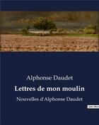 Couverture du livre « Lettres de mon moulin : Nouvelles d'Alphonse Daudet » de Alphonse Daudet aux éditions Culturea