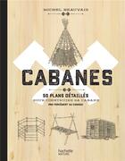 Couverture du livre « Cabanes ; 50 plans détaillés pour construire sa cabane (pas forcément au Canada) » de Michel Beauvais aux éditions Hachette Pratique