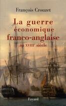 Couverture du livre « La guerre économique franco-anglaise au XVIII siècle » de François Crouzet aux éditions Fayard