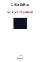 Couverture du livre « Au sujet du pouvoir » de Didier Eribon aux éditions Fayard