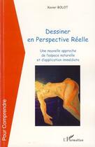 Couverture du livre « Dessiner en perspective réelle ; une nouvelle approche de l'espace naturelle et d'application immédiate » de Xavier Bolot aux éditions Editions L'harmattan