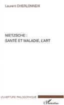 Couverture du livre « Nietzsche : sante et maladie, l'art » de Laurent Cherlonneix aux éditions Editions L'harmattan