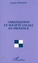 Couverture du livre « Urbanisation et société locale en Provence » de Jacques Daligaux aux éditions Editions L'harmattan