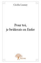 Couverture du livre « Pour toi, je brûlerais en enfer » de Cecilia Launay aux éditions Edilivre