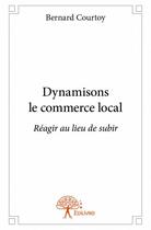 Couverture du livre « Dynamisons le commerce local » de Bernard Courtoy aux éditions Edilivre