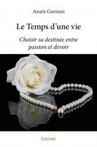 Couverture du livre « Le temps d'une vie ; choisir sa destinée entre passion et devoir » de Anais Gernais aux éditions Edilivre